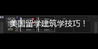 美国留学建筑学技巧！