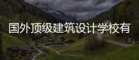 国外顶级建筑设计学校有哪些？