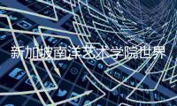 新加坡南洋艺术学院世界排名如何？