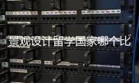 景观设计留学国家哪个比较好？